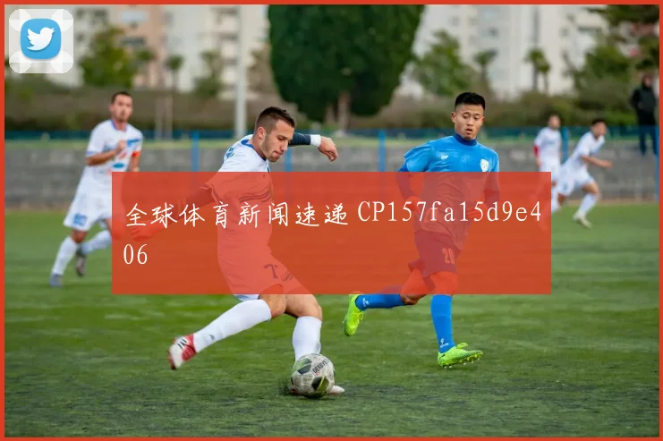 全球体育新闻速递 CP157fa15d9e406