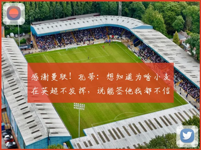 感谢曼联！孔蒂：想知道为啥小麦在英超不发挥，说能签他我都不信
