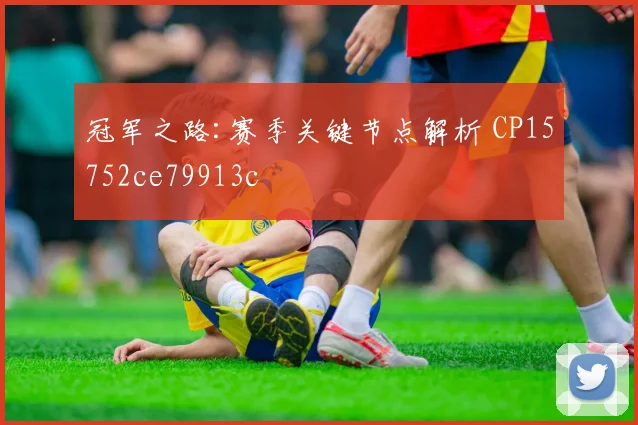 冠军之路:赛季关键节点解析 CP15752ce79913c
