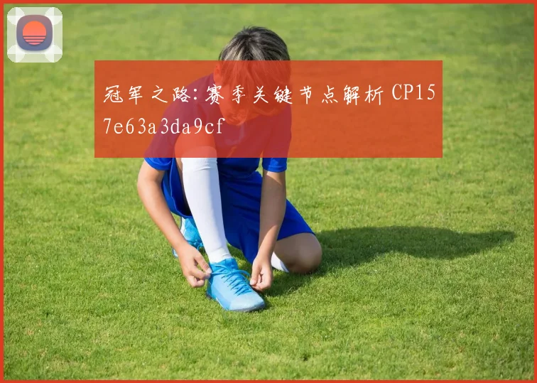 冠军之路:赛季关键节点解析 CP157e63a3da9cf