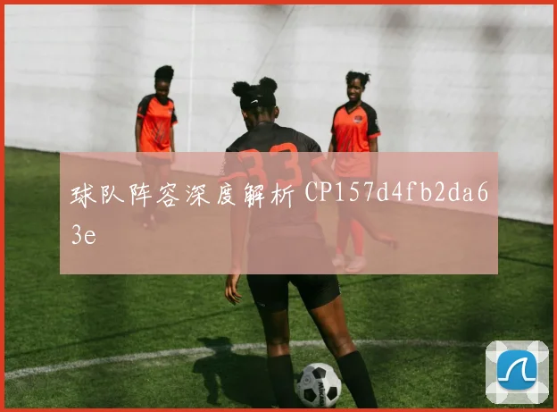 球队阵容深度解析 CP157d4fb2da63e