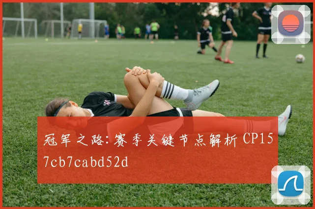 冠军之路:赛季关键节点解析 CP157cb7cabd52d