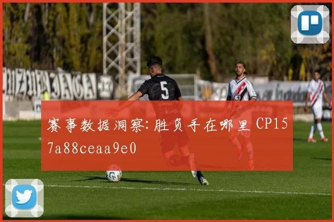 赛事数据洞察:胜负手在哪里 CP157a88ceaa9e0